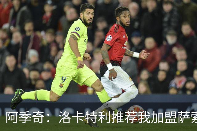 阿季奇：洛卡特利推荐我加盟萨索洛 梅西让我从小爱上了足球